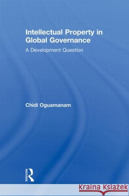 Intellectual Property in Global Governance: A Development Question Oguamanam, Chidi 9780415859547 Routledge