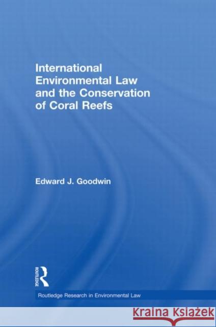 International Environmental Law and the Conservation of Coral Reefs Edward J. Goodwin 9780415859585