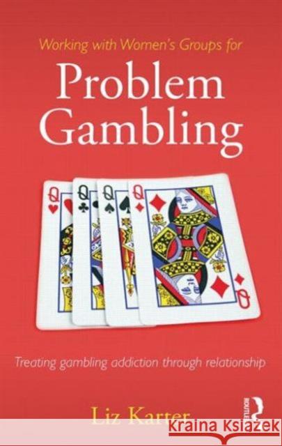 Working with Women's Groups for Problem Gambling: Treating Gambling Addiction Through Relationship Liz Karter 9780415859622 Routledge