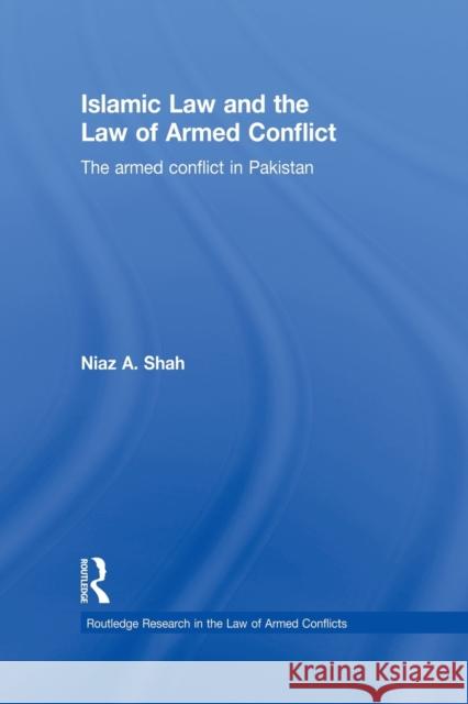 Islamic Law and the Law of Armed Conflict: The Conflict in Pakistan Shah, Niaz A. 9780415859639 Routledge