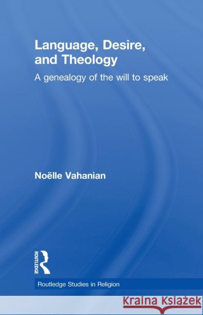 Language, Desire and Theology: A Genealogy of the Will to Speak Vahanian, Noëlle 9780415859820 Routledge