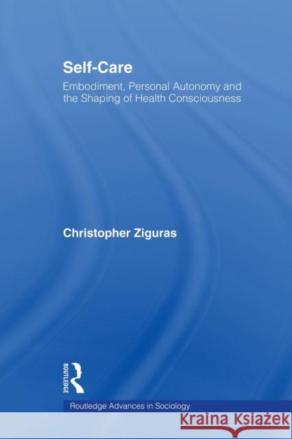 Self-Care: Embodiment, Personal Autonomy and the Shaping of Health Consciousness Ziguras, Christopher 9780415859875