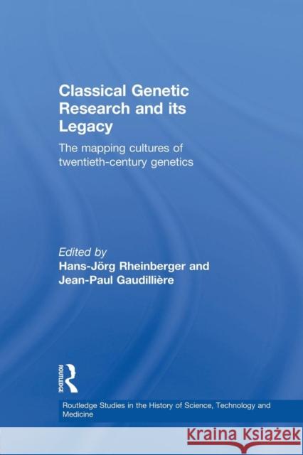 Classical Genetic Research and Its Legacy: The Mapping Cultures of Twentieth-Century Genetics Jean-Paul Gaudilliere Hans-Jorg Rheinberger 9780415860109 Routledge
