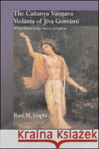 The Caitanya Vaisnava Vedanta of Jiva Gosvami: When Knowledge Meets Devotion Gupta, Ravi M. 9780415860284 Routledge