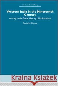 Western India in the Nineteenth Century: A Study in the Social History of Maharashtra Kumar, Ravinder 9780415860314 Routledge