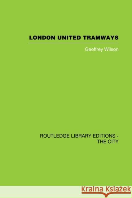 London United Tramways: A History 1894-1933 Wilson, Geoffrey 9780415860369 Routledge