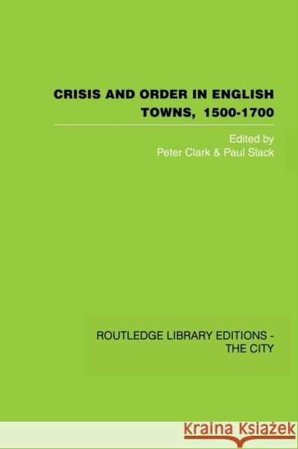 Crisis and Order in English Towns 1500-1700: Essays in Urban History Clark, Peter 9780415860406 Routledge