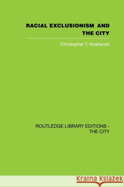 Racial Exclusionism and the City: The Urban Support of the National Front Husbands, Christopher T. 9780415860505 Routledge