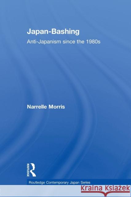 Japan-Bashing: Anti-Japanism Since the 1980s Morris, Narrelle 9780415860765