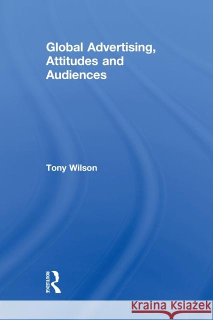 Global Advertising, Attitudes, and Audiences Tony Wilson 9780415860895