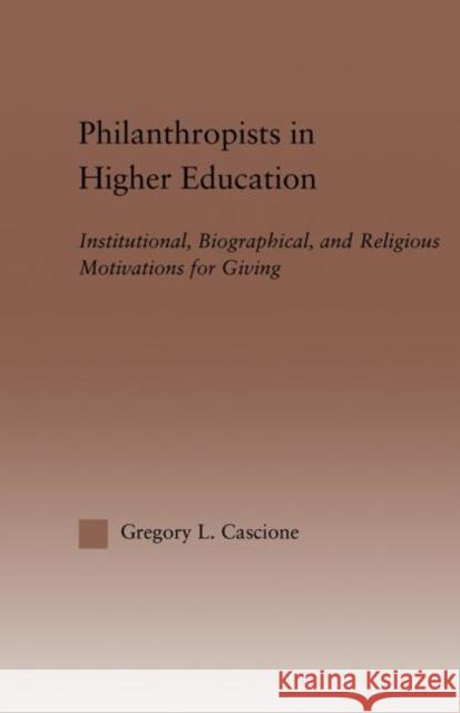 Philanthropists in Higher Education: Institutional, Biographical, and Religious Motivations for Giving Cascione, Gregory 9780415860918 Routledge