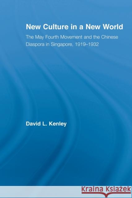 New Culture in a New World: The May Fourth Movement and the Chinese Diaspora in Singapore, 1919-1932 Kenley, David 9780415861069 Routledge
