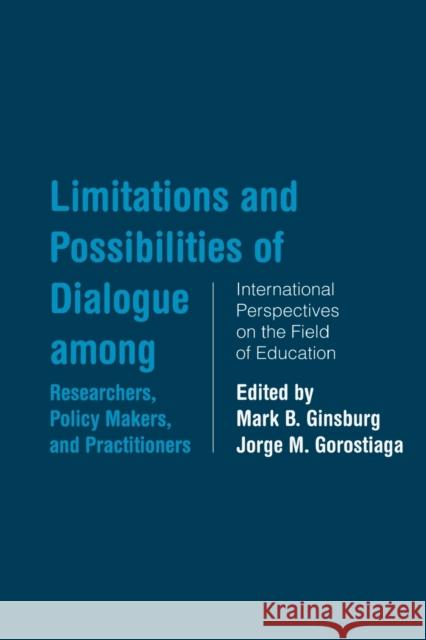 Limitations and Possibilities of Dialogue Among Researchers, Policymakers, and Practitioners: International Perspectives on the Field of Education Ginsburg, Mark B. 9780415861083 Routledge