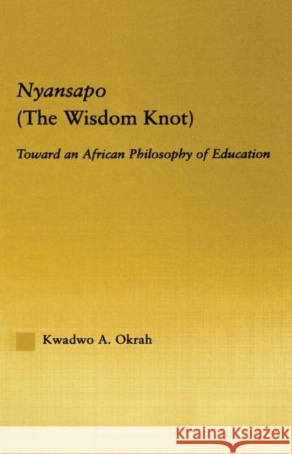 Nyansapo (the Wisdom Knot): Toward an African Philosophy of Education Okrah, Kwadwo A. 9780415861090 Routledge