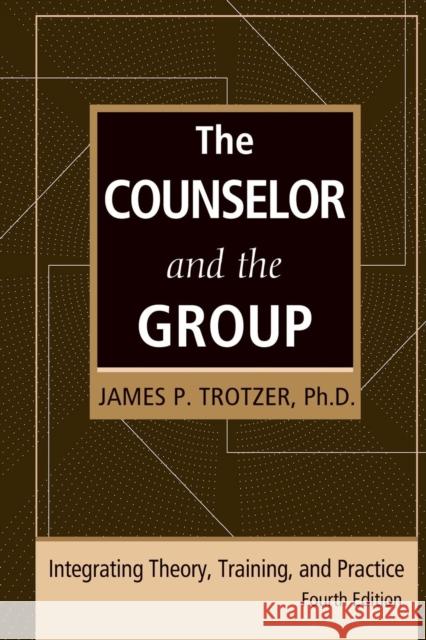 The Counselor and the Group, Fourth Edition: Integrating Theory, Training, and Practice Trotzer, James P. 9780415861175 Routledge