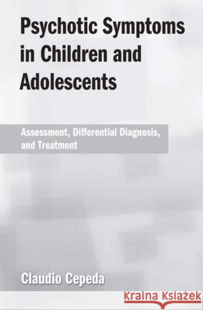 Psychotic Symptoms in Children and Adolescents: Assessment, Differential Diagnosis, and Treatment Cepeda, Claudio 9780415861274 Routledge