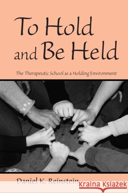 To Hold and Be Held: The Therapeutic School as a Holding Environment Daniel K., Ph.D. Reinstein 9780415861281 Routledge
