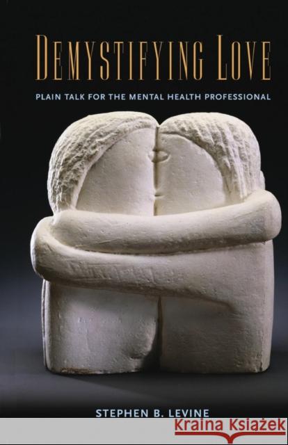 Demystifying Love: Plain Talk for the Mental Health Professional Levine, Stephen B. 9780415861304 Routledge