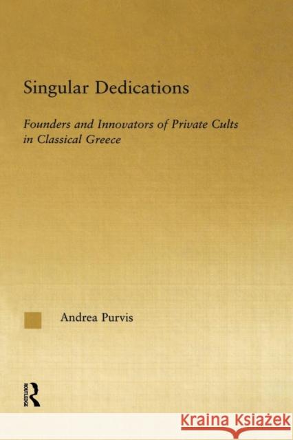 Singular Dedications: Founders and Innovators of Private Cults in Classical Greece Andrea Purvis 9780415861342 Routledge
