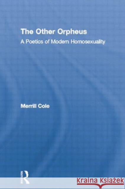 The Other Orpheus: A Poetics of Modern Homosexuality Merrill Cole 9780415861359 Routledge