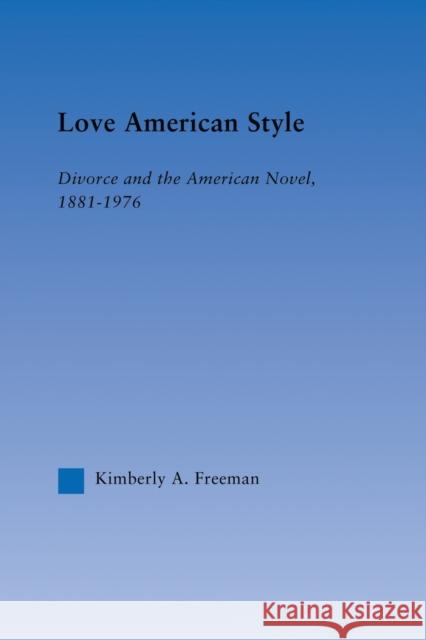 Love American Style: Divorce and the American Novel, 1881-1976 Freeman, Kimberly 9780415861380 Routledge