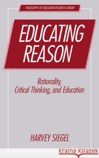 Educating Reason: Rationality, Critical Thinking, and Education Siegel, Harvey 9780415861793