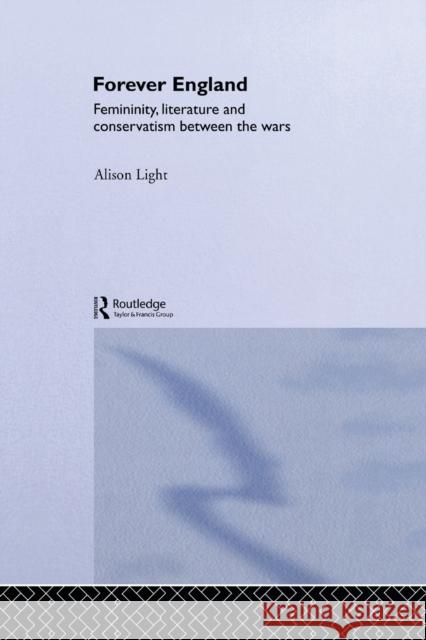Forever England: Femininity, Literature and Conservatism Between the Wars Light, Alison 9780415861892 Routledge