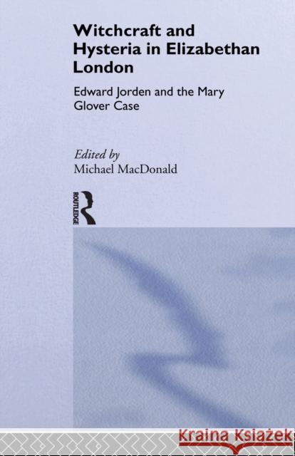 Witchcraft and Hysteria in Elizabethan London: Edward Jorden and the Mary Glover Case MacDonald, Michael 9780415861922