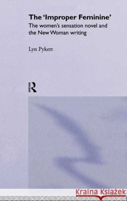 The 'Improper' Feminine: The Women's Sensation Novel and the New Woman Writing Pykett, Lyn 9780415862066 Routledge