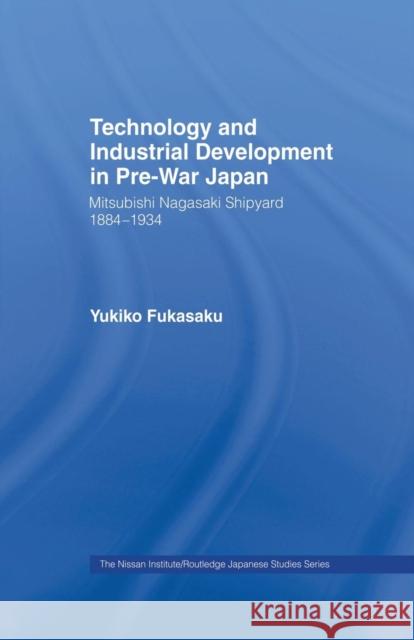 Technology and Industrial Growth in Pre-War Japan: The Mitsubishi-Nagasaki Shipyard 1884-1934 Fukasaku, Yukiko 9780415862127 Routledge