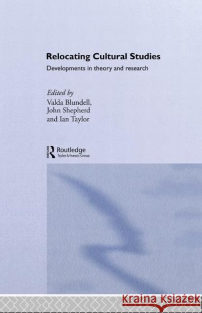 Relocating Cultural Studies : Developments in Theory and Research Valda Blundell John Shepherd Ian Taylor 9780415862189