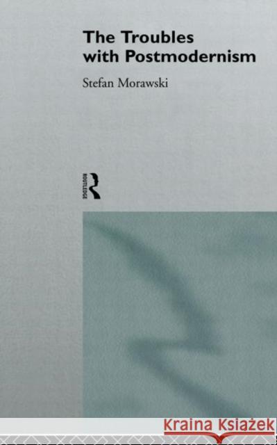 The Troubles with Postmodernism Morawski, Stefan 9780415862264 Routledge