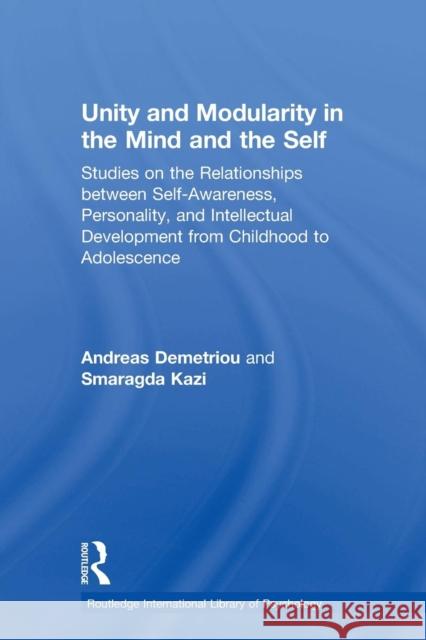 Unity and Modularity in the Mind and Self: Studies on the Relationships between Self-awareness, Personality, and Intellectual Development from Childho Demetriou, Andreas 9780415862813