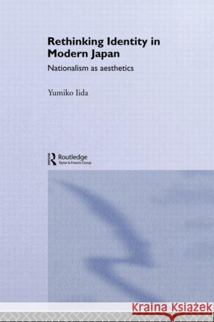 Rethinking Identity in Modern Japan: Nationalism as Aesthetics Iida, Yumiko 9780415862820 Routledge