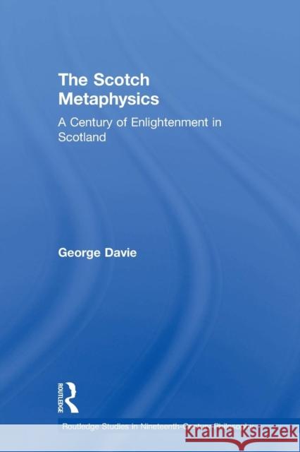 The Scotch Metaphysics: A Century of Enlightenment in Scotland George E. Davie 9780415862844 Routledge