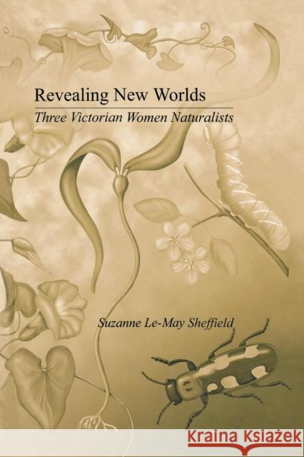 Revealing New Worlds: Three Victorian Women Naturalists Sheffield, Suzanne Le-May 9780415862981