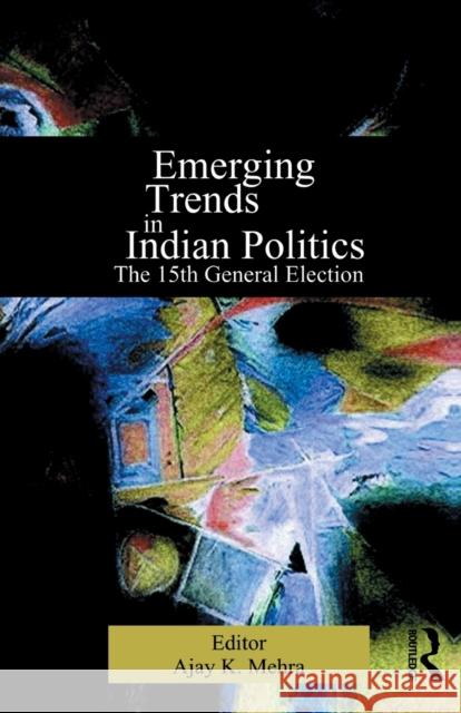 Emerging Trends in Indian Politics: The Fifteenth General Election Mehra, Ajay K. 9780415864848 Routledge India
