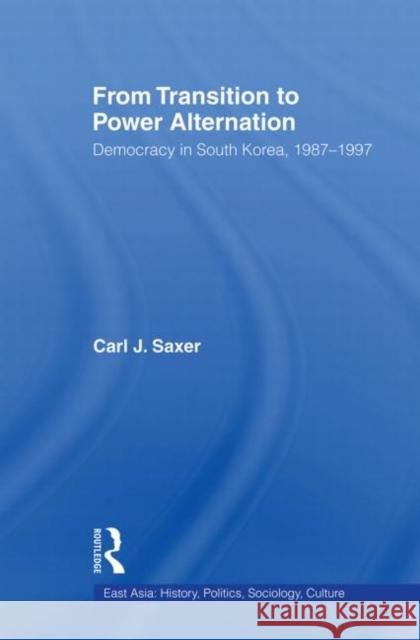 From Transition to Power Alternation: Democracy in South Korea, 1987-1997 Saxer, Carl 9780415864923 Routledge