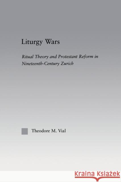 Liturgy Wars: Ritual Theory and Protestant Reform in Nineteenth-Century Zurich Vial, Theodore M. 9780415865050 Routledge