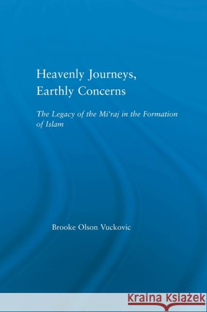 Heavenly Journeys, Earthly Concerns: The Legacy of the Mi'raj in the Formation of Islam Vuckovic, Brooke Olson 9780415865081 Routledge