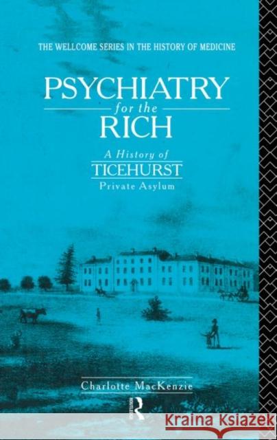Psychiatry for the Rich: A History of Ticehurst Private Asylum 1792-1917 MacKenzie, Charlotte 9780415865456 