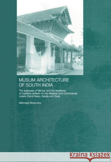Muslim Architecture of South India: The Sultanate of Ma'bar and the Traditions of Maritime Settlers on the Malabar and Coromandel Coasts (Tamil Nadu, Shokoohy, Mehrdad 9780415866453 Routledge