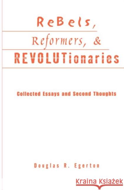 Rebels, Reformers, and Revolutionaries: Collected Essays and Second Thoughts Egerton, Douglas R. 9780415866767