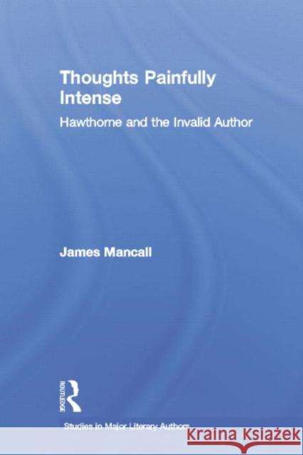 Thoughts Painfully Intense: Hawthorne and the Invalid Author Mancall, James 9780415866835 Routledge