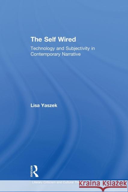 The Self Wired: Technology and Subjectivity in Contemporary Narrative Yaszek, Lisa 9780415866965