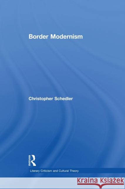 Border Modernism: Intercultural Readings in American Literary Modernism Schedler, Christopher 9780415867078