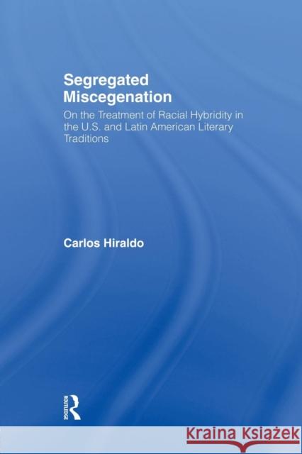 Segregated Miscegenation: On the Treatment of Racial Hybridity in the North American and Latin American Literary Traditions Carlos Hiraldo 9780415867108 Routledge