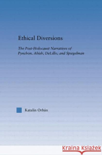 Ethical Diversions: The Post-Holocaust Narratives of Pynchon, Abish, Delillo, and Spiegelman Orban, Katalin 9780415867146