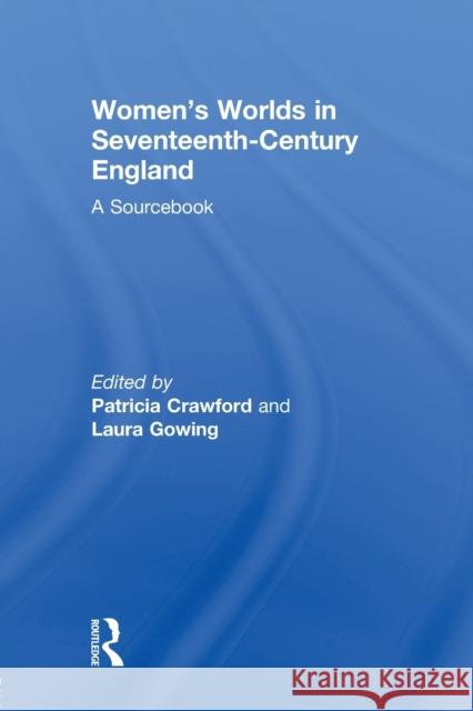 Women's Worlds in Seventeenth-Century England: A Sourcebook Crawford, Patricia 9780415867382