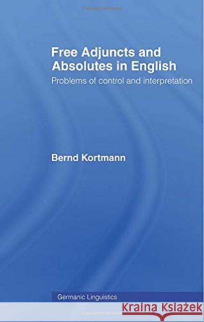 Free Adjuncts and Absolutes in English: Problems of Control and Interpretation Kortmann, Bernd 9780415867696